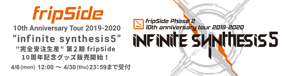 「fripSide Phase 2 : 10th Anniversary Tour 2019-2020 -infinite synthesis5-」＜オフィシャルグッズ 事後通販＞開始！